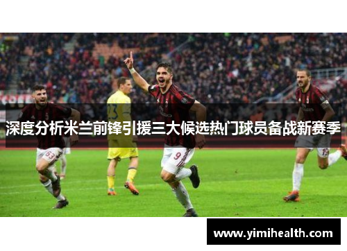 深度分析米兰前锋引援三大候选热门球员备战新赛季