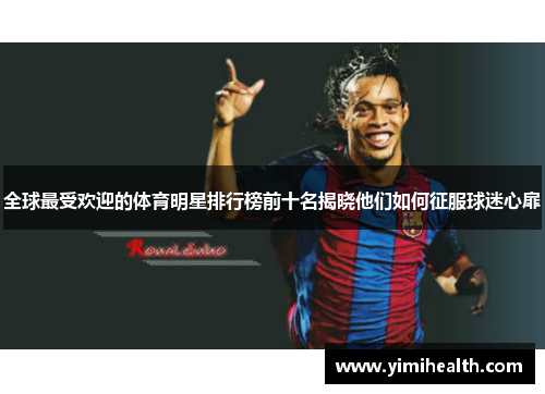 全球最受欢迎的体育明星排行榜前十名揭晓他们如何征服球迷心扉
