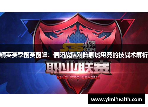 精英赛季前赛前瞻：信阳战队对阵聊城电竞的技战术解析