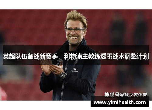 英超队伍备战新赛季，利物浦主教练透露战术调整计划