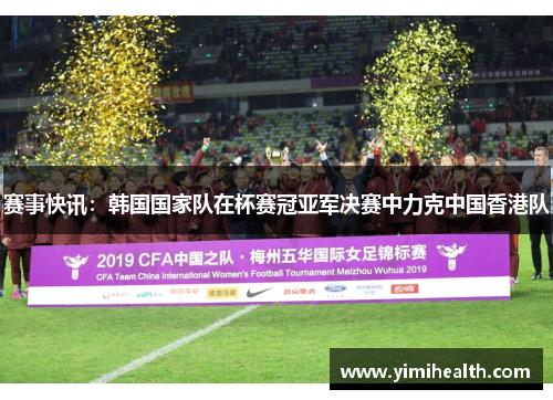 赛事快讯：韩国国家队在杯赛冠亚军决赛中力克中国香港队