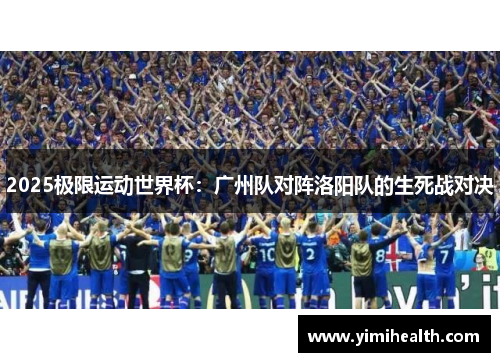 2025极限运动世界杯：广州队对阵洛阳队的生死战对决